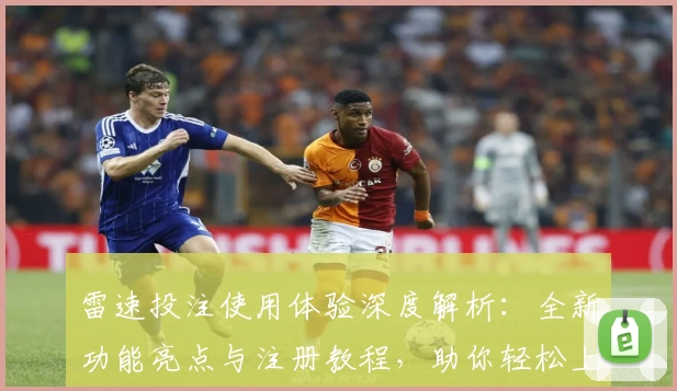 雷速投注使用体验深度解析：全新功能亮点与注册教程，助你轻松上手