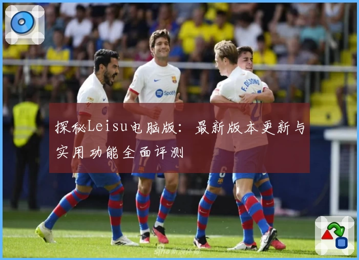 探秘Leisu电脑版：最新版本更新与实用功能全面评测