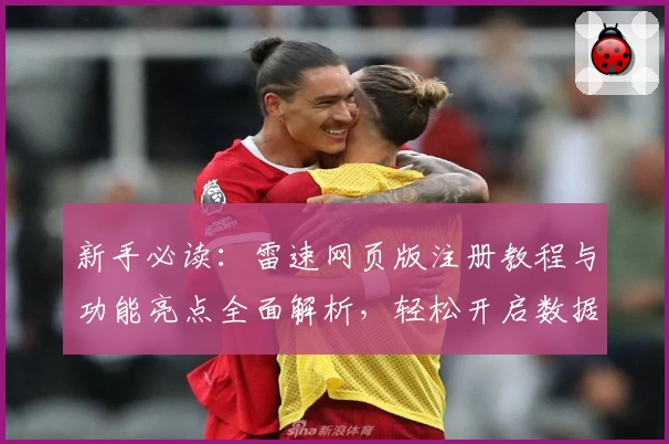 新手必读：雷速网页版注册教程与功能亮点全面解析，轻松开启数据分析之旅