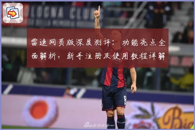 雷速网页版深度测评：功能亮点全面解析，新手注册及使用教程详解