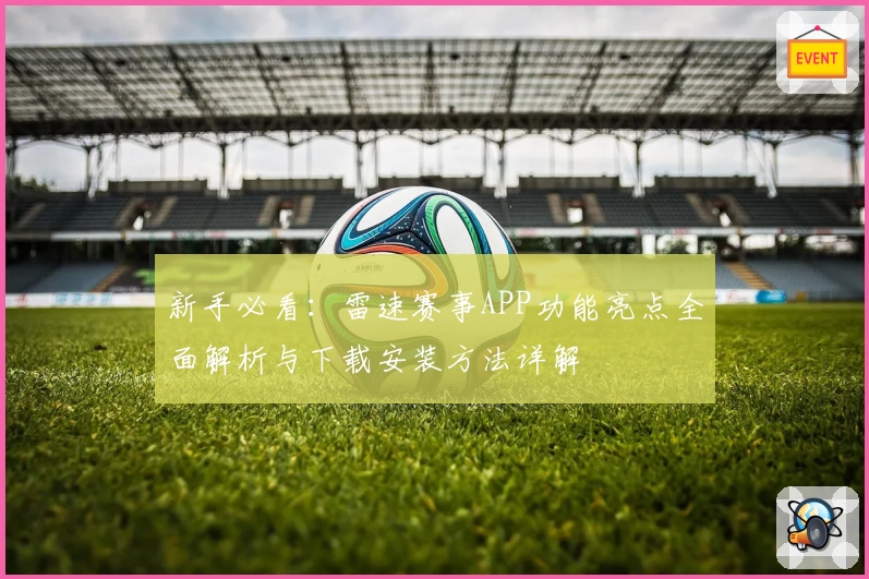 新手必看：雷速赛事APP功能亮点全面解析与下载安装方法详解
