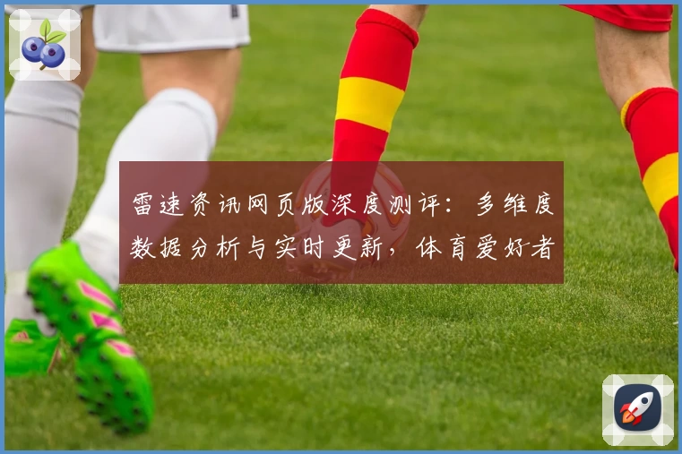 雷速资讯网页版深度测评：多维度数据分析与实时更新，体育爱好者必备平台