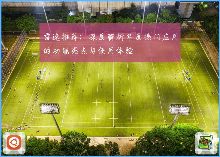 雷速推荐：深度解析年度热门应用的功能亮点与使用体验