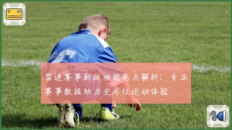 雷速赛事新版功能亮点解析：专业赛事数据助力全方位运动体验