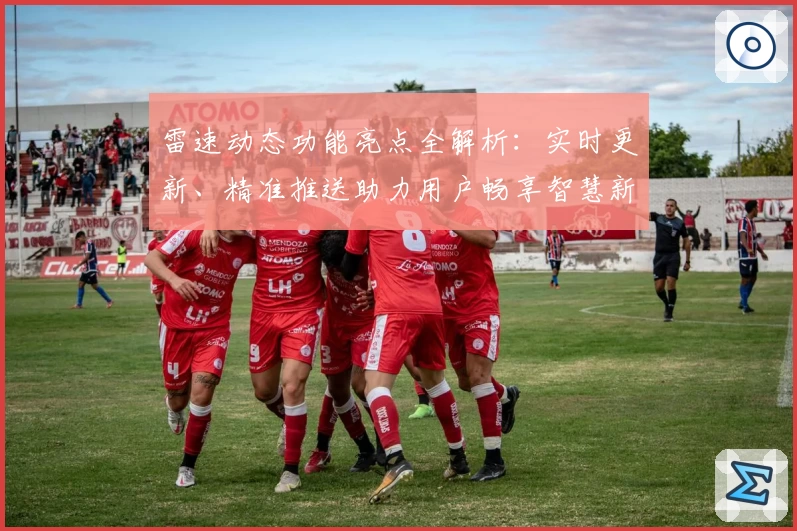 雷速动态功能亮点全解析：实时更新、精准推送助力用户畅享智慧新体验