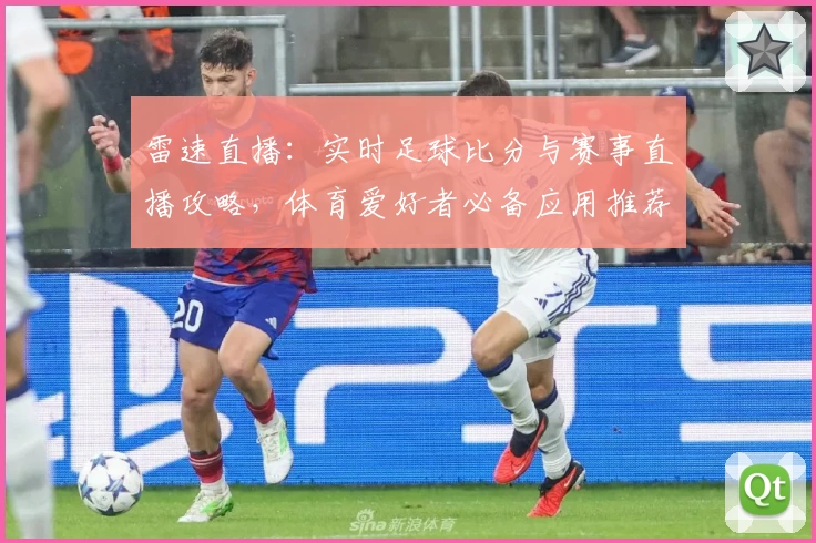 雷速直播：实时足球比分与赛事直播攻略，体育爱好者必备应用推荐