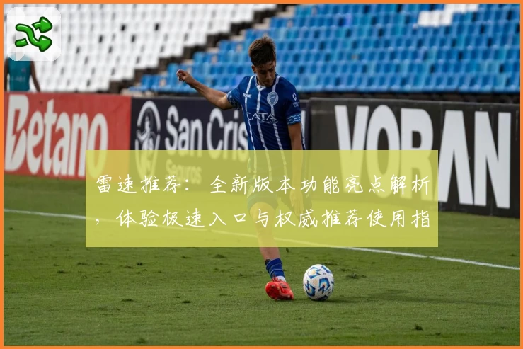 雷速推荐：全新版本功能亮点解析，体验极速入口与权威推荐使用指南