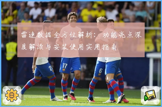 雷速数据全方位解析：功能亮点深度解读与安装使用实用指南
