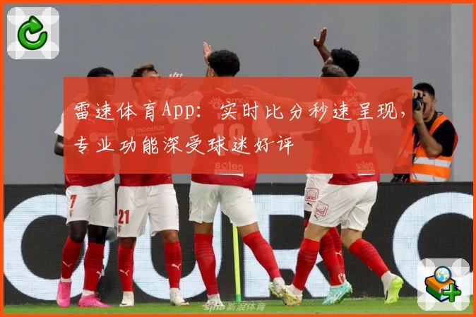 雷速体育App:实时比分秒速呈现,专业功能深受球迷好评