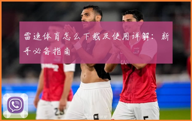 雷速体育怎么下载及使用详解：新手必备指南