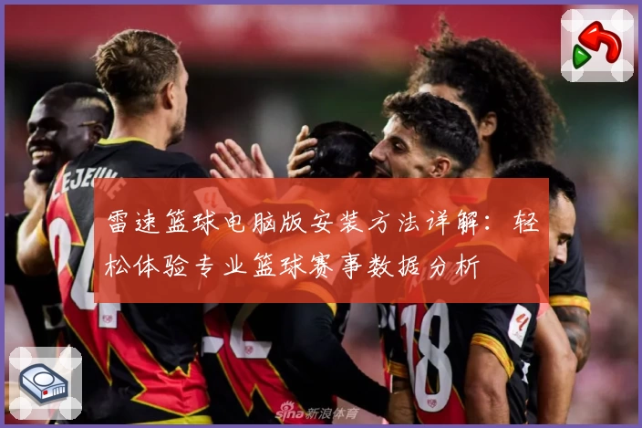 雷速篮球电脑版安装方法详解：轻松体验专业篮球赛事数据分析