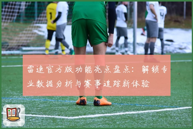 雷速官方版功能亮点盘点：解锁专业数据分析与赛事追踪新体验