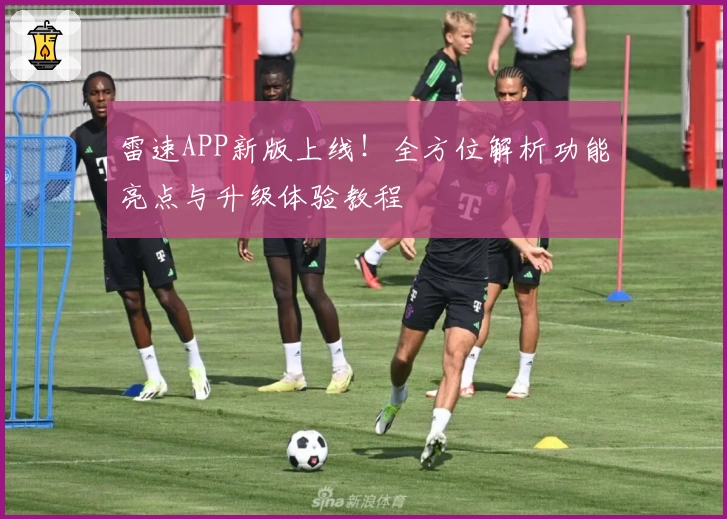 雷速APP新版上线！全方位解析功能亮点与升级体验教程