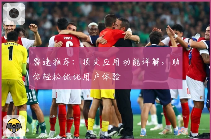 雷速推荐：顶尖应用功能详解，助你轻松优化用户体验