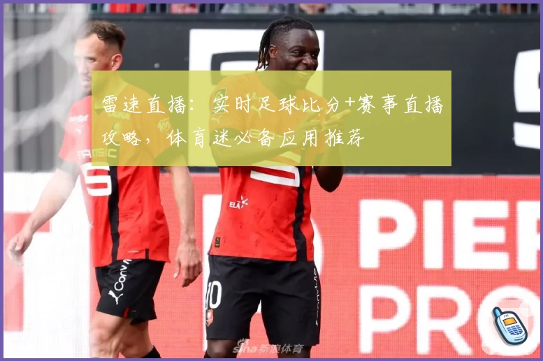 雷速直播:实时足球比分+赛事直播攻略,体育迷必备应用推荐