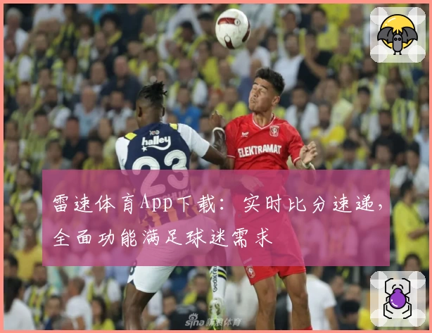雷速体育App下载：实时比分速递，全面功能满足球迷需求