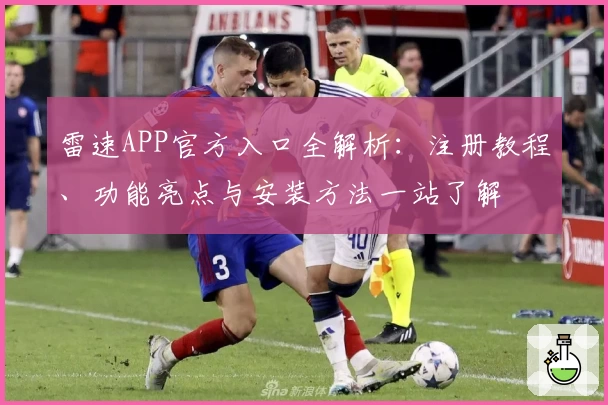 雷速APP官方入口全解析:注册教程、功能亮点与安装方法一站了解
