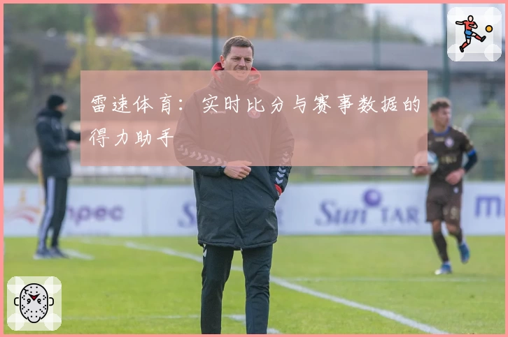 雷速体育:实时比分与赛事数据的得力助手