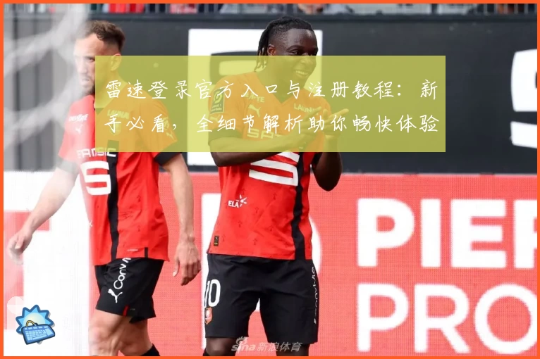 雷速登录官方入口与注册教程：新手必看，全细节解析助你畅快体验
